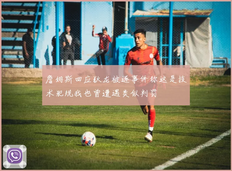 詹姆斯回应狄龙被逐事件称这是技术犯规我也曾遭遇类似判罚