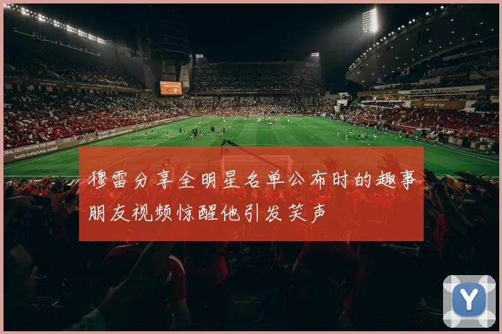 穆雷分享全明星名单公布时的趣事朋友视频惊醒他引发笑声