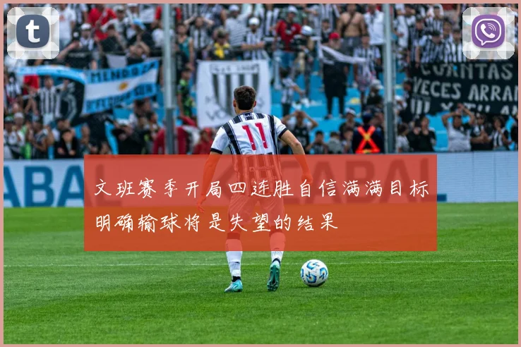 文班赛季开局四连胜自信满满目标明确输球将是失望的结果