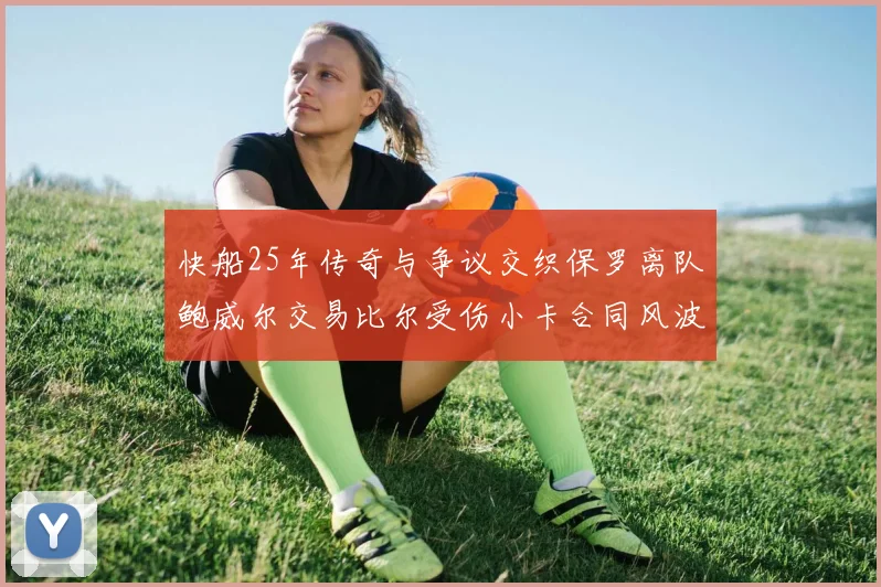 快船25年传奇与争议交织保罗离队鲍威尔交易比尔受伤小卡合同风波揭秘