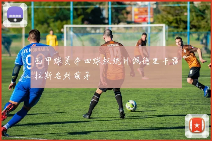 西甲球员夺回球权统计佩德里卡雷拉斯名列前茅