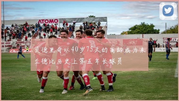 莫德里奇以40岁75天的高龄成为米兰德比历史上第五年长球员