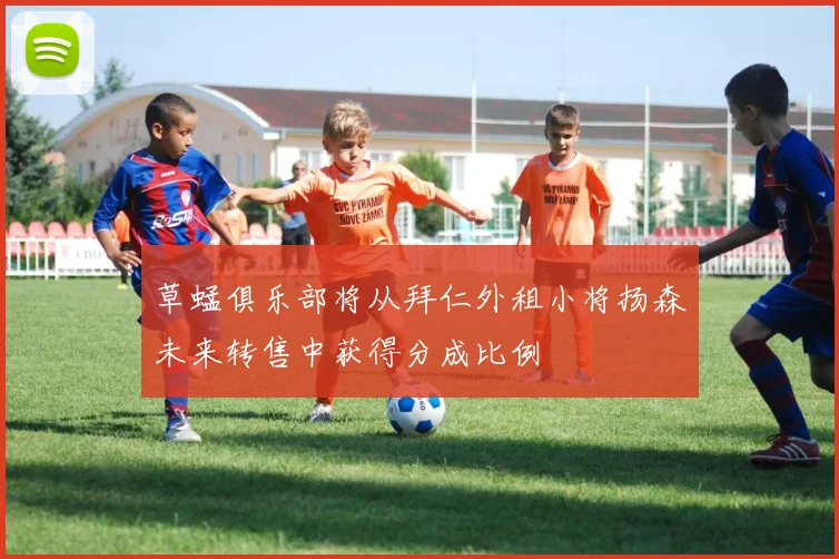 草蜢俱乐部将从拜仁外租小将扬森未来转售中获得分成比例