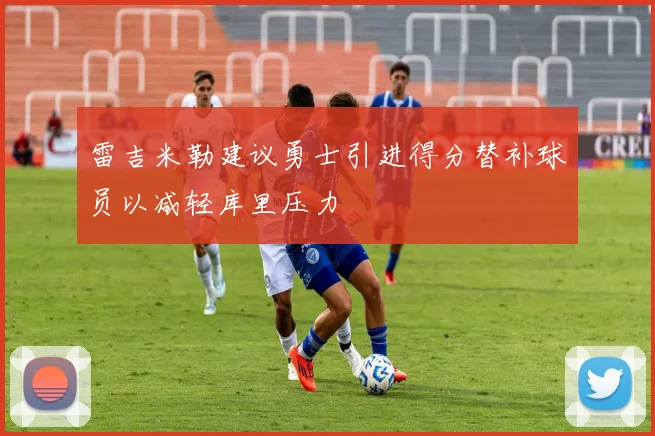 雷吉米勒建议勇士引进得分替补球员以减轻库里压力